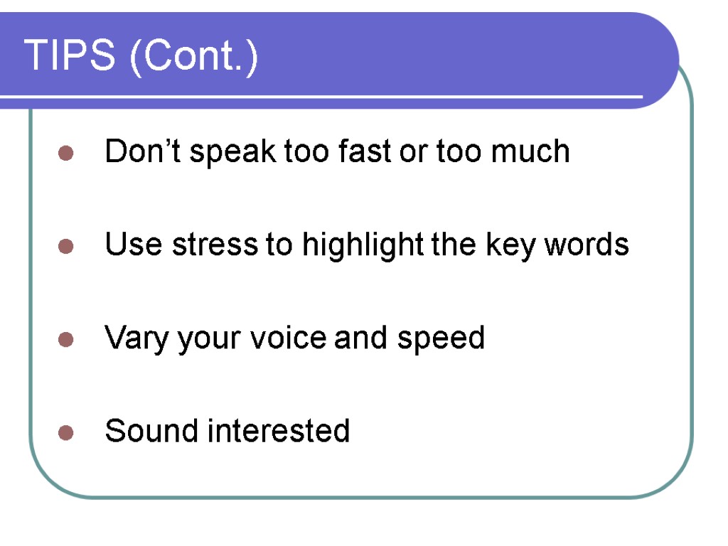 TIPS (Cont.) Don’t speak too fast or too much Use stress to highlight the